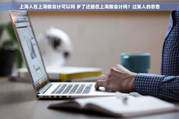 上海人在上海做会计可以吗 岁了还能在上海做会计吗？过来人的忠告