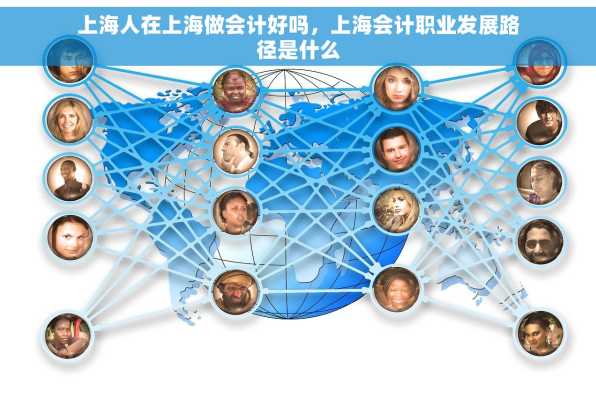 上海人在上海做会计好吗，上海会计职业发展路径是什么