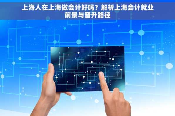 上海人在上海做会计好吗？解析上海会计就业前景与晋升路径