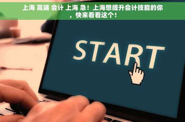 上海 高端 会计 上海 急！上海想提升会计技能的你，快来看看这个！