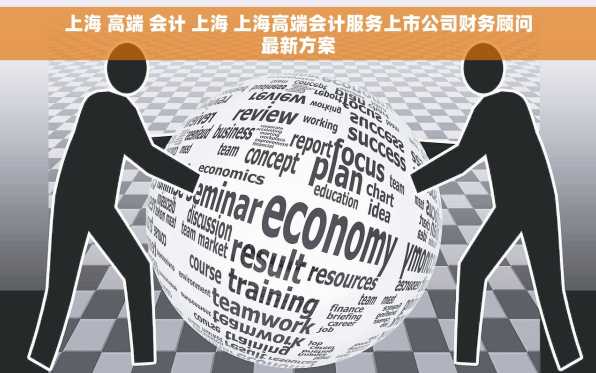 上海 高端 会计 上海 上海高端会计服务上市公司财务顾问最新方案