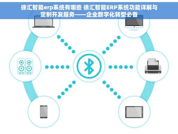 徐汇智能erp系统有哪些 徐汇智能ERP系统功能详解与定制开发服务——企业数字化转型必备