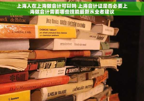 上海人在上海做会计可以吗 上海会计证是否必要上海做会计需要哪些技能最新从业者建议