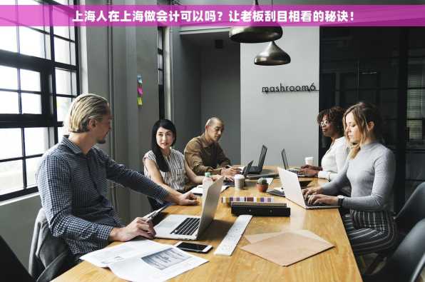 上海人在上海做会计可以吗？让老板刮目相看的秘诀！