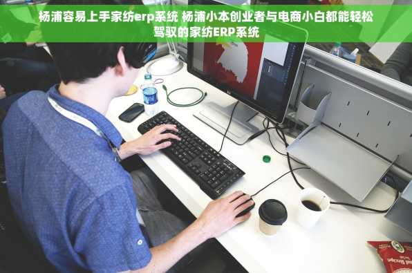 杨浦容易上手家纺erp系统 杨浦小本创业者与电商小白都能轻松驾驭的家纺ERP系统