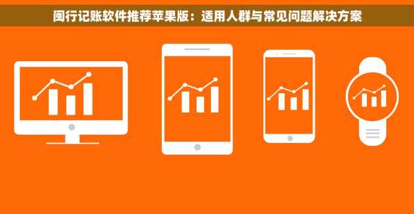 闽行记账软件推荐苹果版：适用人群与常见问题解决方案
