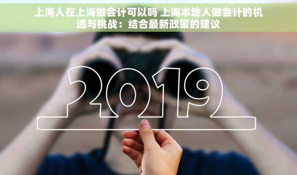 上海人在上海做会计可以吗 上海本地人做会计的机遇与挑战：结合最新政策的建议