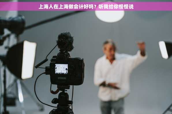 上海人在上海做会计好吗？听我给你慢慢说