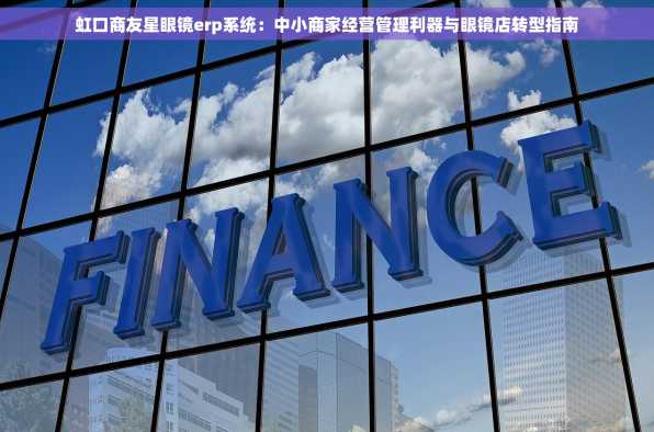 虹口商友星眼镜erp系统：中小商家经营管理利器与眼镜店转型指南