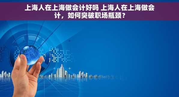 上海人在上海做会计好吗 上海人在上海做会计，如何突破职场瓶颈？