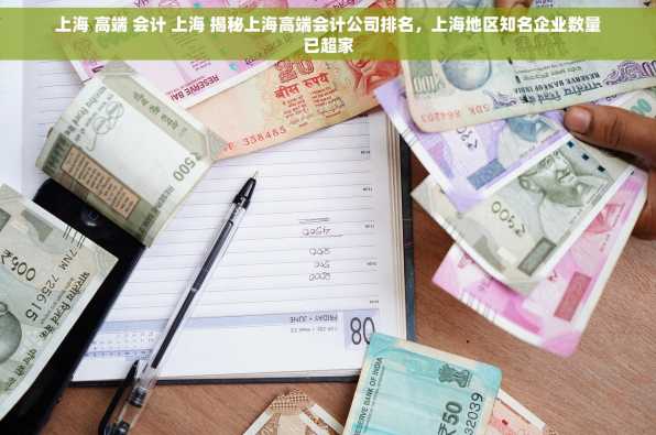 上海 高端 会计 上海 揭秘上海高端会计公司排名，上海地区知名企业数量已超家