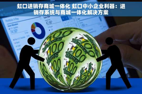 虹口进销存商城一体化 虹口中小企业利器：进销存系统与商城一体化解决方案