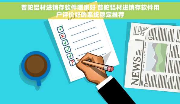 普陀铝材进销存软件哪家好 普陀铝材进销存软件用户评价好的系统稳定推荐
