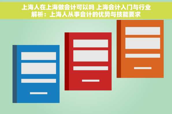 上海人在上海做会计可以吗 上海会计入门与行业解析：上海人从事会计的优势与技能要求