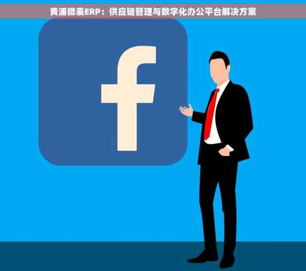黄浦微表ERP：供应链管理与数字化办公平台解决方案