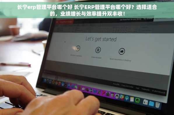 长宁erp管理平台哪个好 长宁ERP管理平台哪个好？选择适合的，业绩增长与效率提升双丰收！