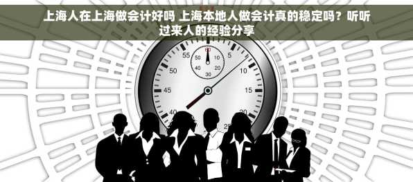 上海人在上海做会计好吗 上海本地人做会计真的稳定吗？听听过来人的经验分享