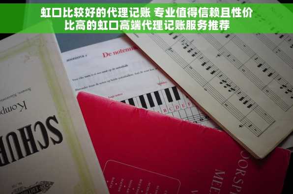 虹口比较好的代理记账 专业值得信赖且性价比高的虹口高端代理记账服务推荐
