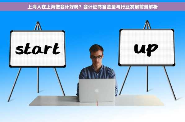 上海人在上海做会计好吗？会计证书含金量与行业发展前景解析