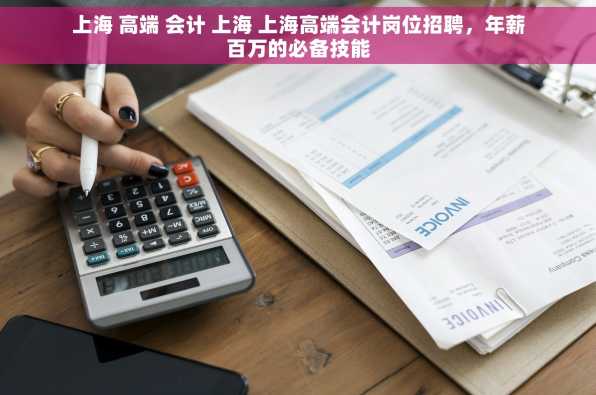 上海 高端 会计 上海 上海高端会计岗位招聘，年薪百万的必备技能