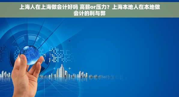 上海人在上海做会计好吗 高薪or压力？上海本地人在本地做会计的利与弊