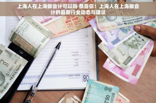 上海人在上海做会计可以吗 恭喜你！上海人在上海做会计的最新行业动态与建议