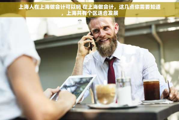 上海人在上海做会计可以吗 在上海做会计，这几点你需要知道，上海共有个区适合发展