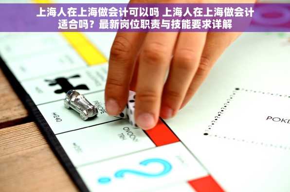 上海人在上海做会计可以吗 上海人在上海做会计适合吗？最新岗位职责与技能要求详解