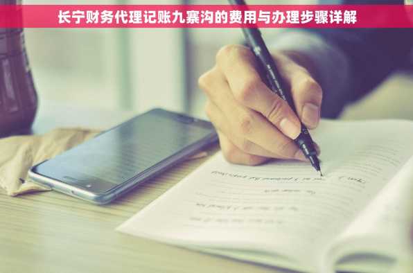 长宁财务代理记账九寨沟的费用与办理步骤详解