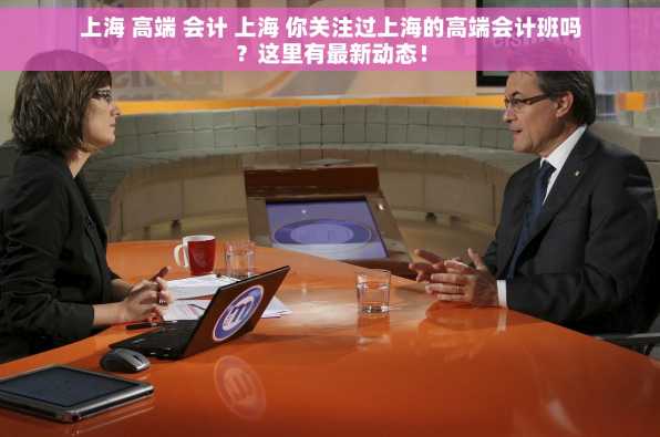 上海 高端 会计 上海 你关注过上海的高端会计班吗？这里有最新动态！