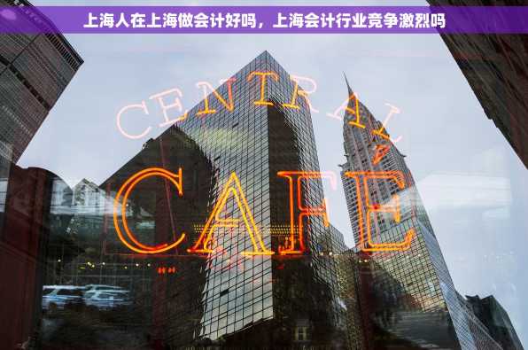 上海人在上海做会计好吗，上海会计行业竞争激烈吗