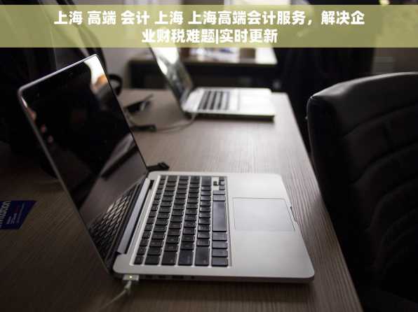 上海 高端 会计 上海 上海高端会计服务，解决企业财税难题|实时更新