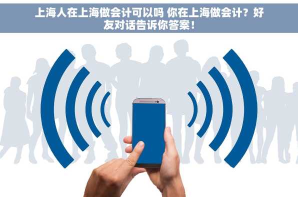 上海人在上海做会计可以吗 你在上海做会计？好友对话告诉你答案！
