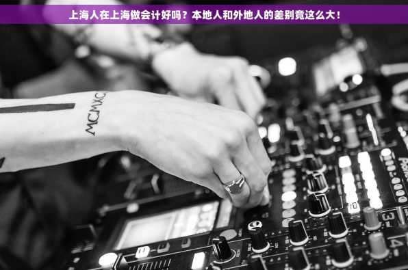 上海人在上海做会计好吗？本地人和外地人的差别竟这么大！