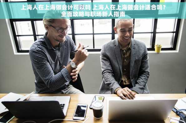 上海人在上海做会计可以吗 上海人在上海做会计适合吗？全面攻略与职场新人指南