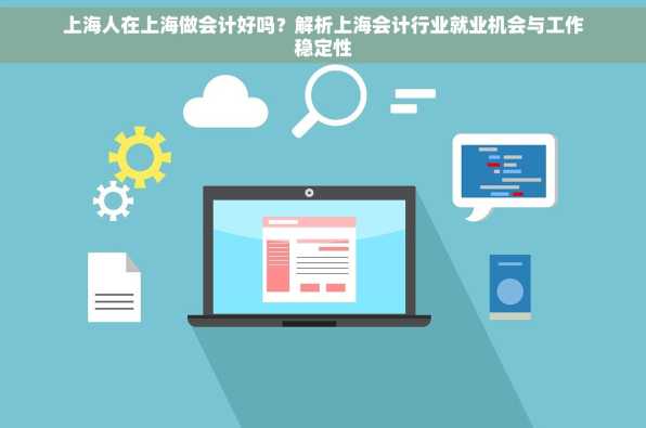 上海人在上海做会计好吗？解析上海会计行业就业机会与工作稳定性