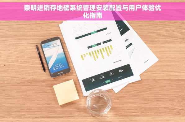 崇明进销存地磅系统管理安装配置与用户体验优化指南