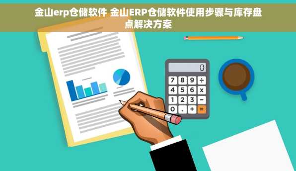 金山erp仓储软件 金山ERP仓储软件使用步骤与库存盘点解决方案