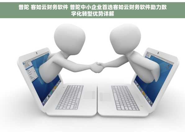 普陀 客如云财务软件 普陀中小企业首选客如云财务软件助力数字化转型优势详解