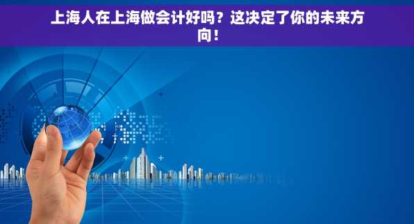 上海人在上海做会计好吗？这决定了你的未来方向！