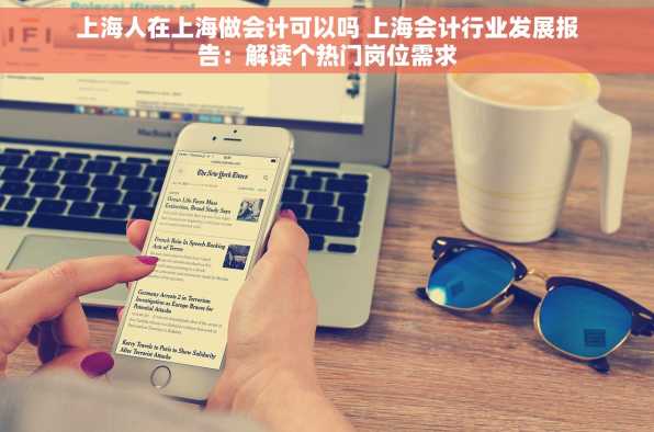 上海人在上海做会计可以吗 上海会计行业发展报告：解读个热门岗位需求