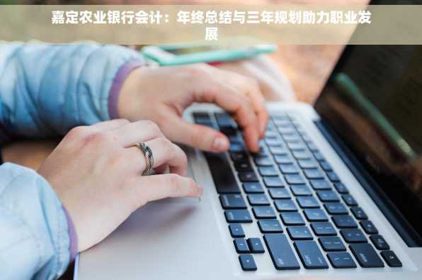 嘉定农业银行会计：年终总结与三年规划助力职业发展