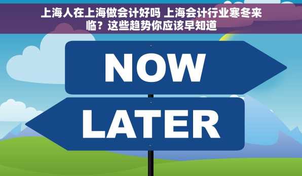 上海人在上海做会计好吗 上海会计行业寒冬来临？这些趋势你应该早知道