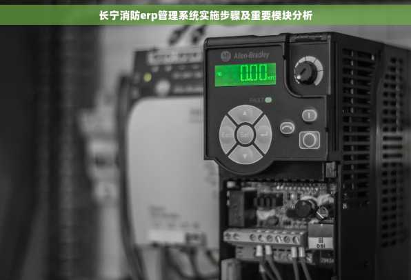 长宁消防erp管理系统实施步骤及重要模块分析