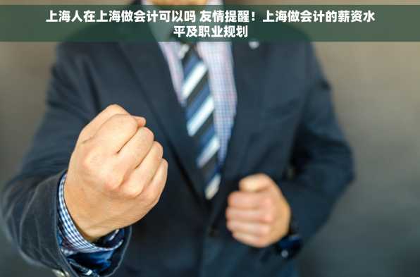 上海人在上海做会计可以吗 友情提醒！上海做会计的薪资水平及职业规划