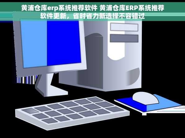 黄浦仓库erp系统推荐软件 黄浦仓库ERP系统推荐软件更新，省时省力新选择不容错过