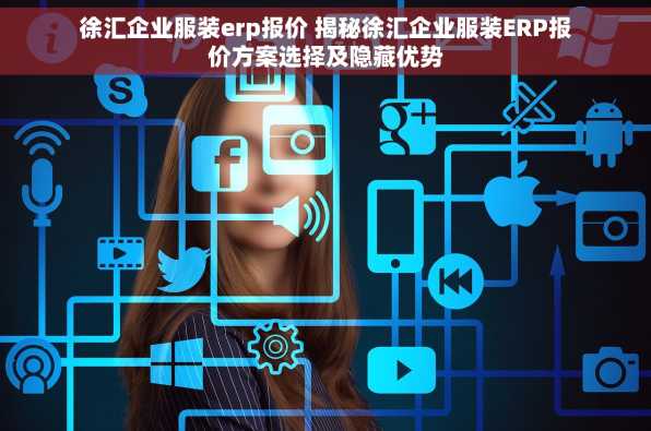 徐汇企业服装erp报价 揭秘徐汇企业服装ERP报价方案选择及隐藏优势