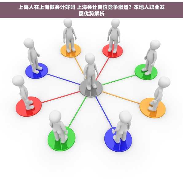 上海人在上海做会计好吗 上海会计岗位竞争激烈？本地人职业发展优势解析