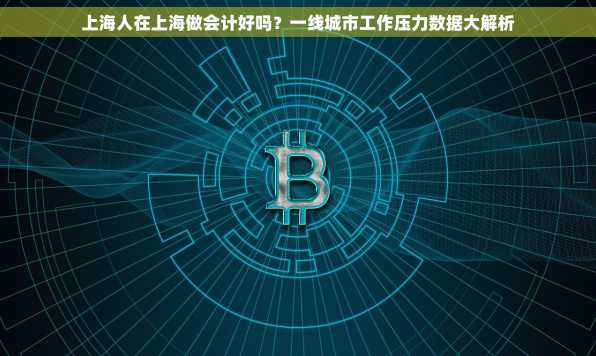 上海人在上海做会计好吗？一线城市工作压力数据大解析