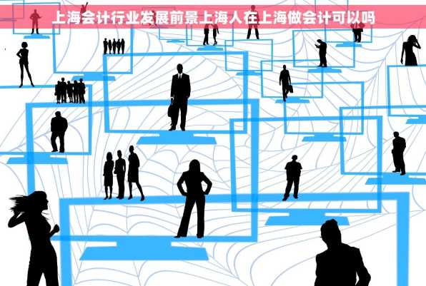 上海会计行业发展前景上海人在上海做会计可以吗